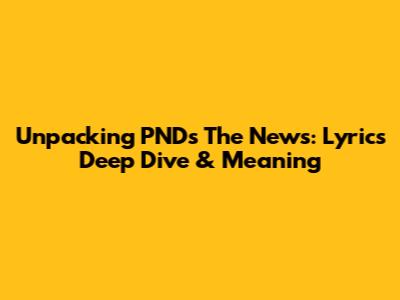 Unpacking PND's 'The News': Lyrics Deep Dive & Meaning