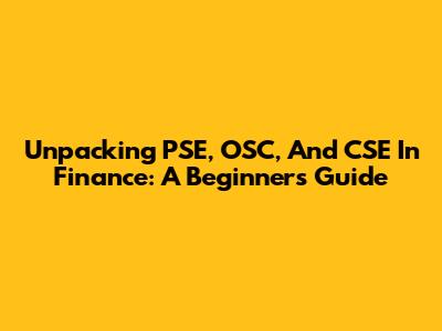 Unpacking PSE, OSC, And CSE In Finance: A Beginner's Guide