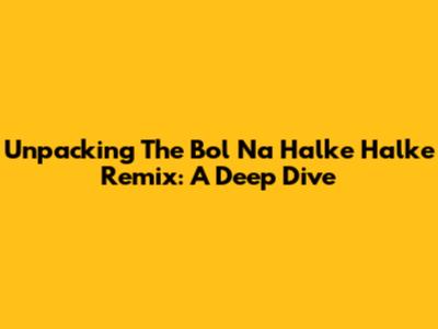 Unpacking The 'Bol Na Halke Halke' Remix: A Deep Dive