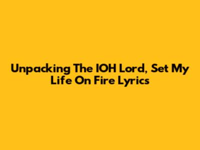 Unpacking The 'IOH Lord, Set My Life On Fire' Lyrics
