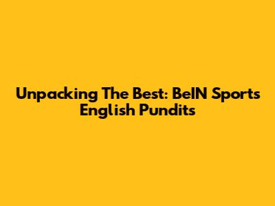 Unpacking The Best: BeIN Sports English Pundits