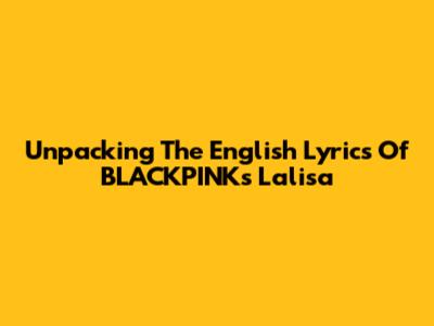 Unpacking The English Lyrics Of BLACKPINK's 'Lalisa'
