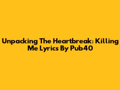 Unpacking The Heartbreak: 'Killing Me' Lyrics By Pub40