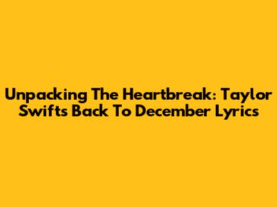 Unpacking The Heartbreak: Taylor Swift's 'Back To December' Lyrics