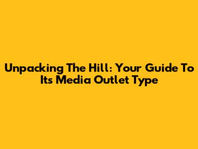 Unpacking The Hill: Your Guide To Its Media Outlet Type