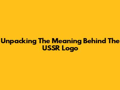 Unpacking The Meaning Behind The USSR Logo