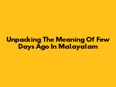 Unpacking The Meaning Of 'Few Days Ago' In Malayalam