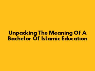 Unpacking The Meaning Of A Bachelor Of Islamic Education