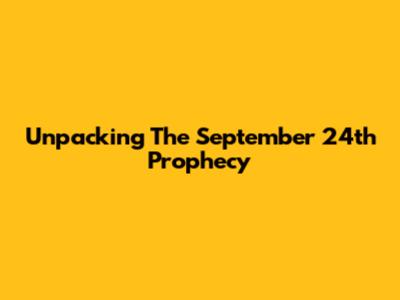 Unpacking The September 24th Prophecy