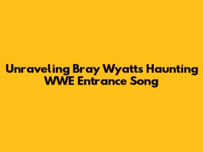 Unraveling Bray Wyatt's Haunting WWE Entrance Song