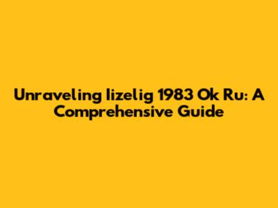 Unraveling Iizelig 1983 Ok Ru: A Comprehensive Guide