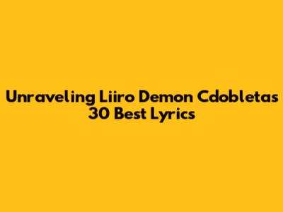 Unraveling Liiro Demon Cdobleta's 30 Best Lyrics