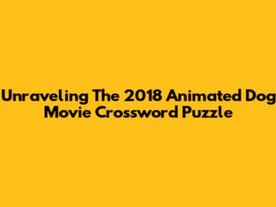 Unraveling The 2018 Animated Dog Movie Crossword Puzzle