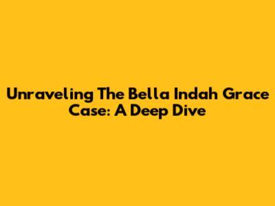 Unraveling The Bella Indah Grace Case: A Deep Dive