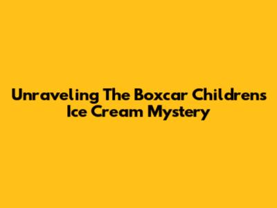 Unraveling The Boxcar Children's Ice Cream Mystery