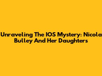 Unraveling The IOS Mystery: Nicola Bulley And Her Daughters
