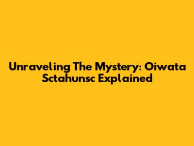 Unraveling The Mystery: Oiwata Sctahunsc Explained