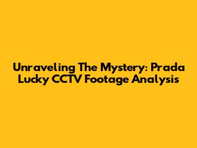 Unraveling The Mystery: Prada Lucky CCTV Footage Analysis