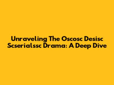 Unraveling The Oscosc Desisc Scserialssc Drama: A Deep Dive