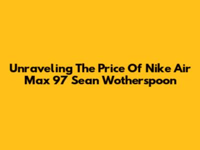Unraveling The Price Of Nike Air Max 97 Sean Wotherspoon