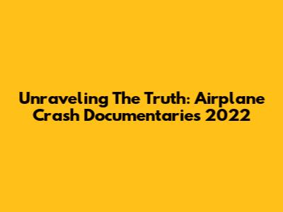 Unraveling The Truth: Airplane Crash Documentaries 2022