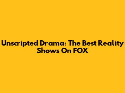 Unscripted Drama: The Best Reality Shows On FOX