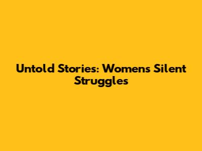 Untold Stories: Women's Silent Struggles