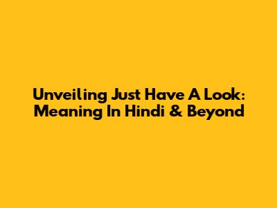 Unveiling 'Just Have A Look': Meaning In Hindi & Beyond