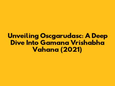 Unveiling 'Oscgarudasc': A Deep Dive Into Gamana Vrishabha Vahana (2021)
