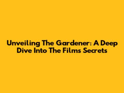 Unveiling 'The Gardener': A Deep Dive Into The Film's Secrets