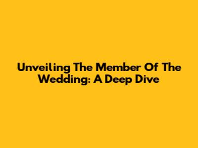 Unveiling 'The Member Of The Wedding': A Deep Dive