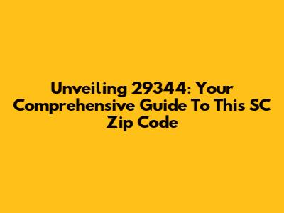 Unveiling 29344: Your Comprehensive Guide To This SC Zip Code