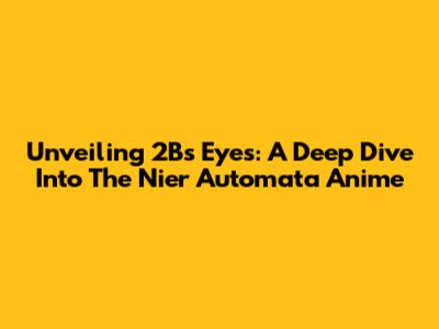 Unveiling 2B's Eyes: A Deep Dive Into The Nier Automata Anime