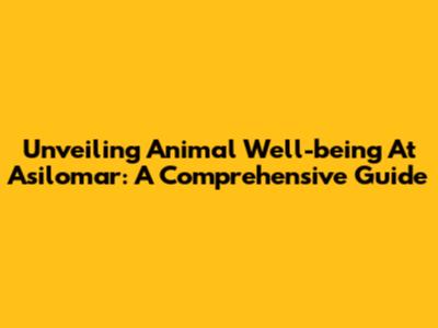Unveiling Animal Well-being At Asilomar: A Comprehensive Guide