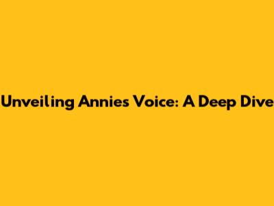 Unveiling Annie's Voice: A Deep Dive