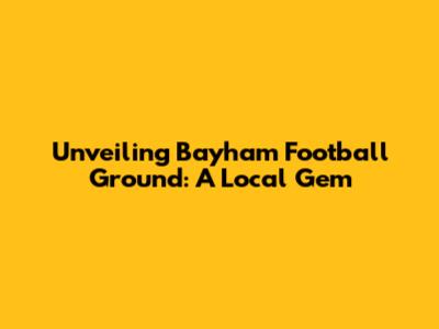 Unveiling Bayham Football Ground: A Local Gem