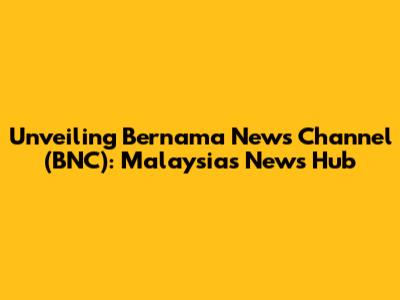 Unveiling Bernama News Channel (BNC): Malaysia's News Hub