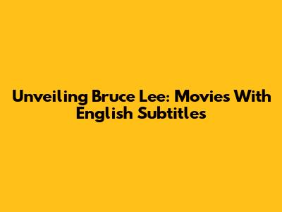 Unveiling Bruce Lee: Movies With English Subtitles