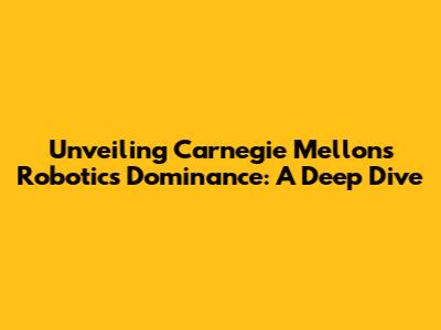 Unveiling Carnegie Mellon's Robotics Dominance: A Deep Dive