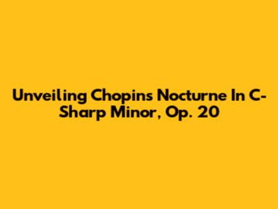 Unveiling Chopin's Nocturne In C-Sharp Minor, Op. 20