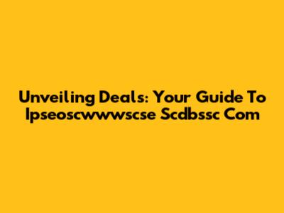 Unveiling Deals: Your Guide To Ipseoscwwwscse Scdbssc Com