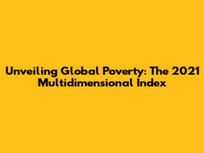 Unveiling Global Poverty: The 2021 Multidimensional Index