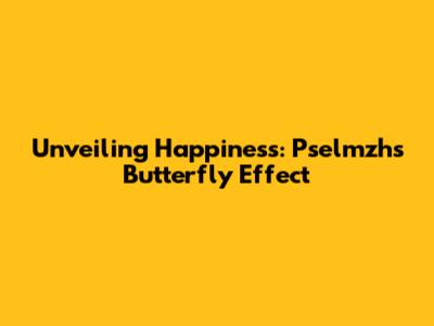 Unveiling Happiness: Pselmzh's Butterfly Effect