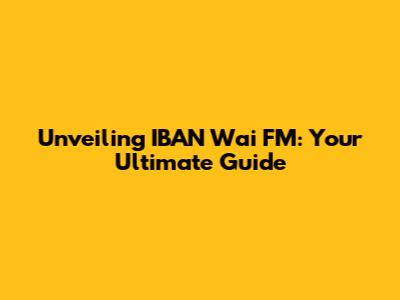 Unveiling IBAN Wai FM: Your Ultimate Guide