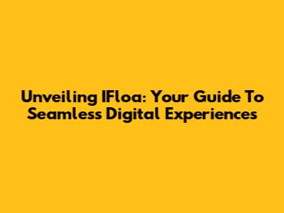Unveiling IFloa: Your Guide To Seamless Digital Experiences