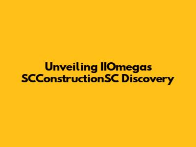 Unveiling IIOmegas SCConstructionSC Discovery