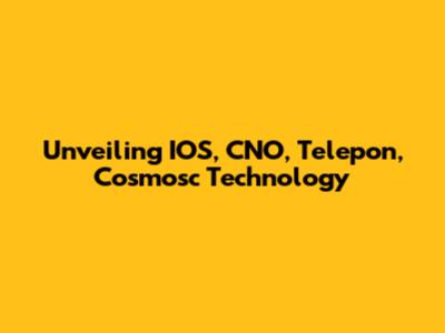Unveiling IOS, CNO, Telepon, Cosmosc Technology