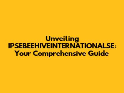 Unveiling IPSEBEEHIVEINTERNATIONALSE: Your Comprehensive Guide