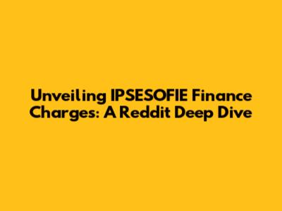 Unveiling IPSESOFIE Finance Charges: A Reddit Deep Dive