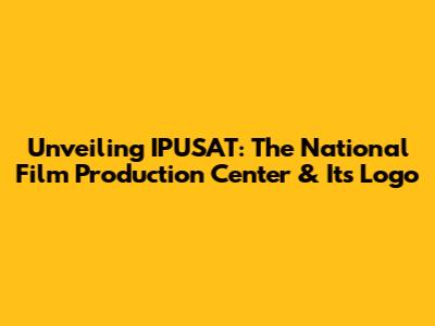 Unveiling IPUSAT: The National Film Production Center & Its Logo